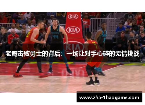 老鹰击败勇士的背后:一场让对手心碎的无情挑战 老鹰击败勇士的背后:一场让对手心碎的无情挑战