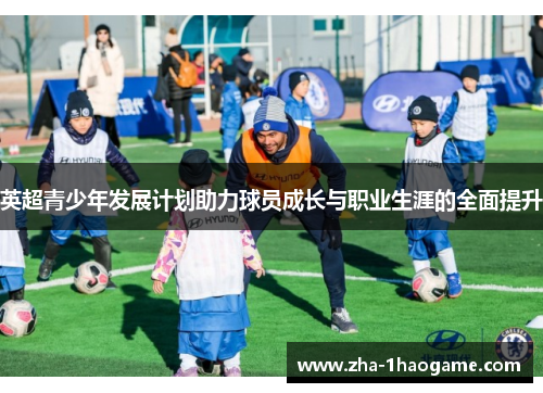 英超青少年发展计划助力球员成长与职业生涯的全面提升 英超青少年发展计划助力球员成长与职业生涯的全面提升