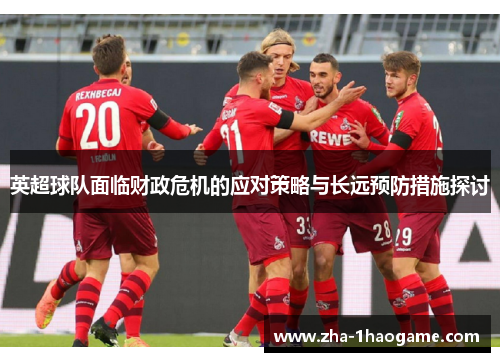 英超球队面临财政危机的应对策略与长远预防措施探讨 英超球队面临财政危机的应对策略与长远预防措施探讨