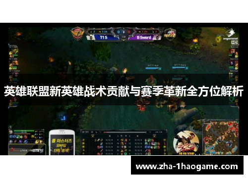 英雄联盟新英雄战术贡献与赛季革新全方位解析