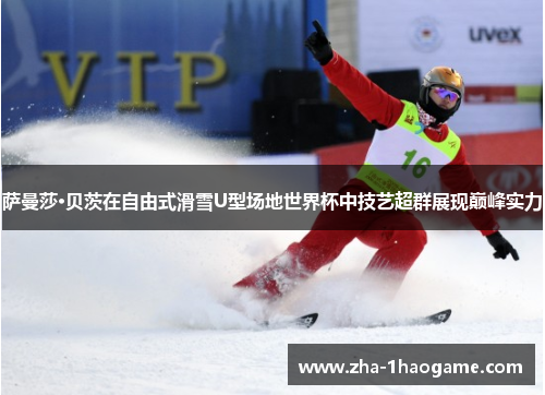 萨曼莎·贝茨在自由式滑雪U型场地世界杯中技艺超群展现巅峰实力 萨曼莎·贝茨在自由式滑雪U型场地世界杯中技艺超群展现巅峰实力