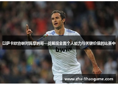 以萨卡欧协联对阵摩纳哥一战展现全面个人能力与关键价值的比赛中 以萨卡欧协联对阵摩纳哥一战展现全面个人能力与关键价值的比赛中