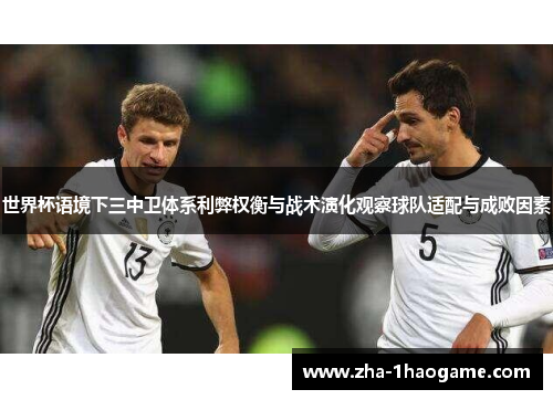 世界杯语境下三中卫体系利弊权衡与战术演化观察球队适配与成败因素 世界杯语境下三中卫体系利弊权衡与战术演化观察球队适配与成败因素
