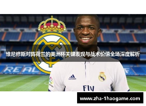 维尼修斯对阵荷兰的美洲杯关键表现与战术价值全场深度解析 维尼修斯对阵荷兰的美洲杯关键表现与战术价值全场深度解析