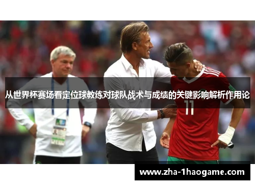 从世界杯赛场看定位球教练对球队战术与成绩的关键影响解析作用论