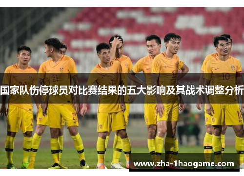 国家队伤停球员对比赛结果的五大影响及其战术调整分析