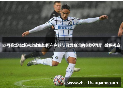 欧冠赛场锋线进攻效率如何左右球队晋级命运的关键逻辑与数据观察 欧冠赛场锋线进攻效率如何左右球队晋级命运的关键逻辑与数据观察