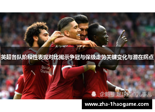 英超各队阶段性表现对比揭示争冠与保级走势关键变化与潜在拐点 英超各队阶段性表现对比揭示争冠与保级走势关键变化与潜在拐点