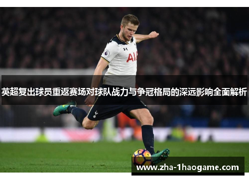 英超复出球员重返赛场对球队战力与争冠格局的深远影响全面解析