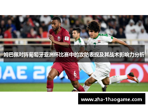 姆巴佩对阵葡萄牙亚洲杯比赛中的攻防表现及其战术影响力分析 姆巴佩对阵葡萄牙亚洲杯比赛中的攻防表现及其战术影响力分析