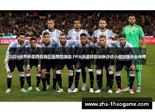 2026世界杯墨西哥赛区因局势波动 FIFA派遣特别安保评估小组加强安全保障 2026世界杯墨西哥赛区因局势波动 FIFA派遣特别安保评估小组加强安全保障