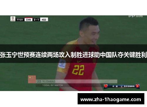 张玉宁世预赛连续两场攻入制胜进球助中国队夺关键胜利