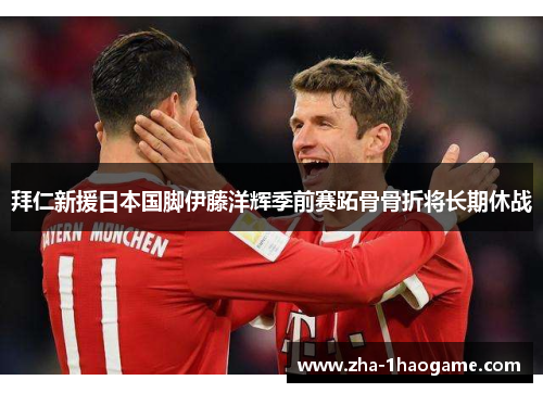 拜仁新援日本国脚伊藤洋辉季前赛跖骨骨折将长期休战