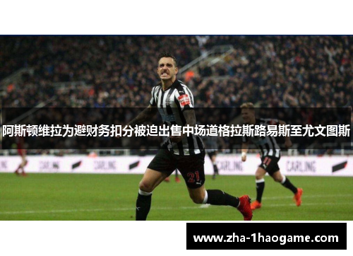 阿斯顿维拉为避财务扣分被迫出售中场道格拉斯路易斯至尤文图斯 阿斯顿维拉为避财务扣分被迫出售中场道格拉斯路易斯至尤文图斯