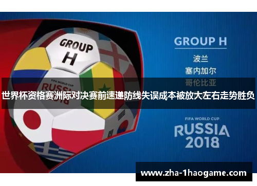 世界杯资格赛洲际对决赛前速递防线失误成本被放大左右走势胜负