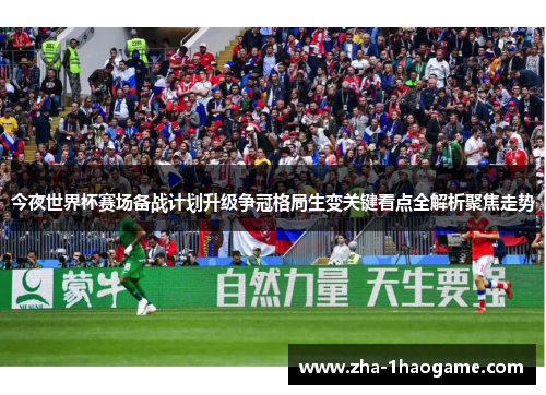 今夜世界杯赛场备战计划升级争冠格局生变关键看点全解析聚焦走势