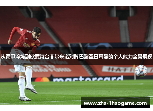从德甲淬炼到欧冠舞台菲尔米诺对阵巴黎圣日耳曼的个人能力全景展现 从德甲淬炼到欧冠舞台菲尔米诺对阵巴黎圣日耳曼的个人能力全景展现