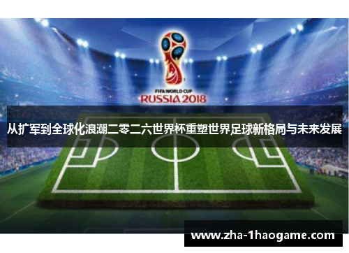 从扩军到全球化浪潮二零二六世界杯重塑世界足球新格局与未来发展 从扩军到全球化浪潮二零二六世界杯重塑世界足球新格局与未来发展