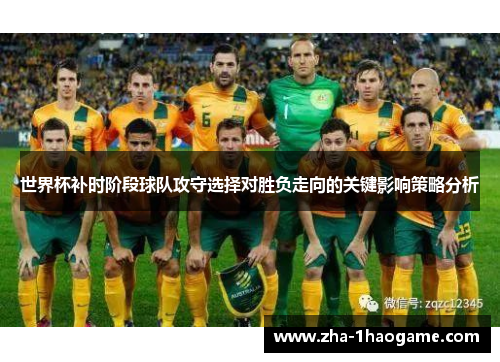 世界杯补时阶段球队攻守选择对胜负走向的关键影响策略分析 世界杯补时阶段球队攻守选择对胜负走向的关键影响策略分析