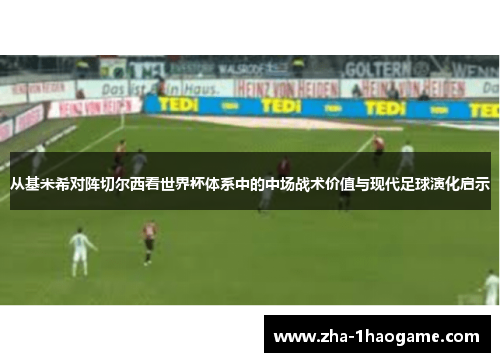 从基米希对阵切尔西看世界杯体系中的中场战术价值与现代足球演化启示