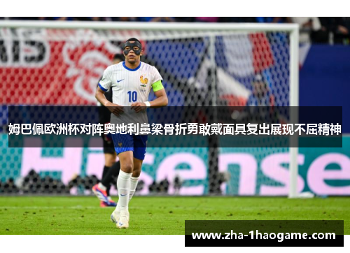 姆巴佩欧洲杯对阵奥地利鼻梁骨折勇敢戴面具复出展现不屈精神